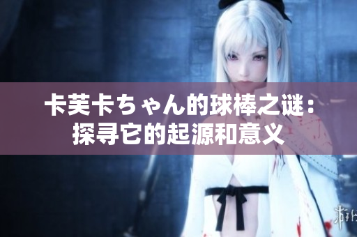 卡芙卡ちゃん的球棒之谜：探寻它的起源和意义