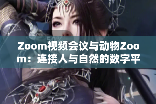Zoom视频会议与动物Zoom：连接人与自然的数字平台
