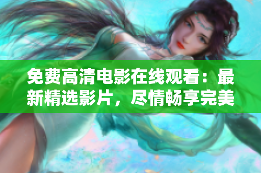 免费高清电影在线观看：最新精选影片，尽情畅享完美画质