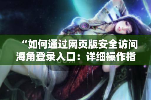 “如何通过网页版安全访问海角登录入口：详细操作指南与常见问题解答”