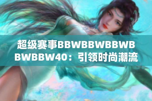 超级赛事BBWBBWBBWBBWBBW40：引领时尚潮流的盛大盛会