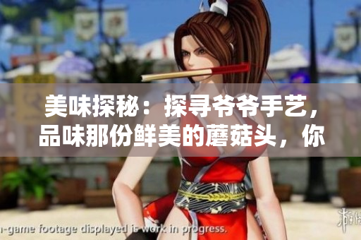 美味探秘：探寻爷爷手艺，品味那份鲜美的蘑菇头，你尝试过吗？