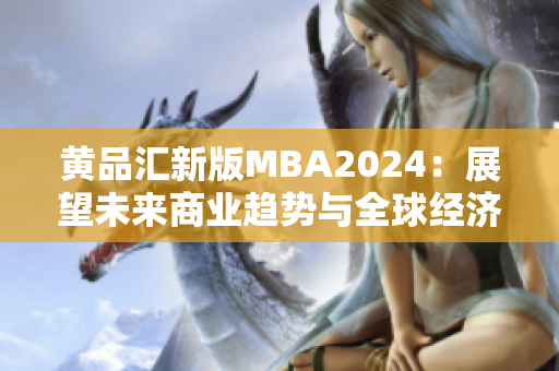 黄品汇新版MBA2024：展望未来商业趋势与全球经济前景