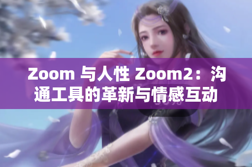 Zoom 与人性 Zoom2：沟通工具的革新与情感互动