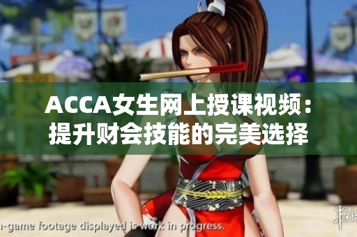 ACCA女生网上授课视频：提升财会技能的完美选择