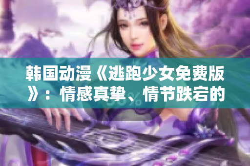 韩国动漫《逃跑少女免费版》：情感真挚、情节跌宕的动漫力作
