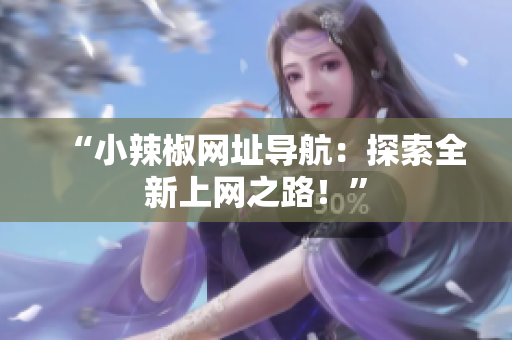 “小辣椒网址导航：探索全新上网之路！”