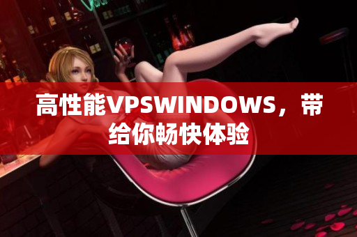 高性能VPSWINDOWS，带给你畅快体验