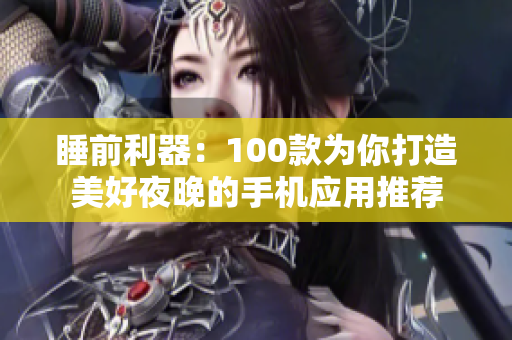 睡前利器：100款为你打造美好夜晚的手机应用推荐
