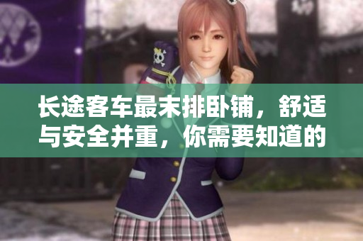 长途客车最末排卧铺，舒适与安全并重，你需要知道的关键信息