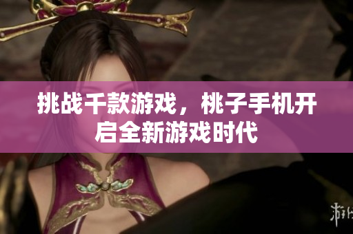 挑战千款游戏，桃子手机开启全新游戏时代