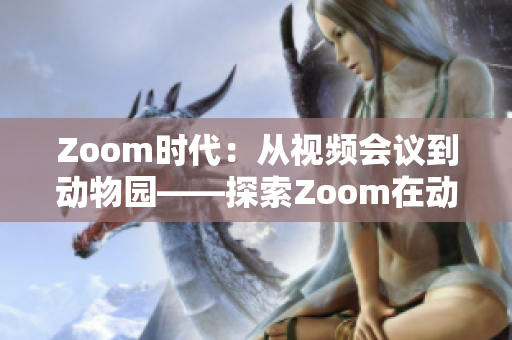 Zoom时代：从视频会议到动物园——探索Zoom在动物世界中的新应用