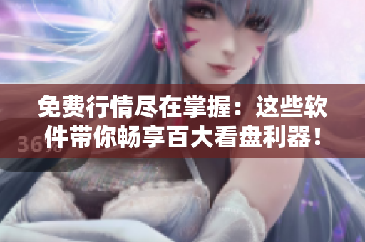 免费行情尽在掌握：这些软件带你畅享百大看盘利器！