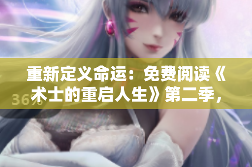 重新定义命运：免费阅读《术士的重启人生》第二季，全新篇章开启