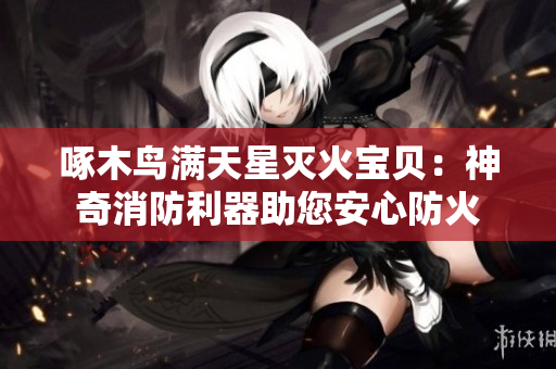 啄木鸟满天星灭火宝贝：神奇消防利器助您安心防火