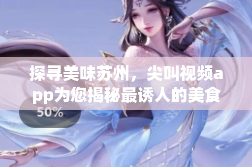 探寻美味苏州，尖叫视频app为您揭秘最诱人的美食款款