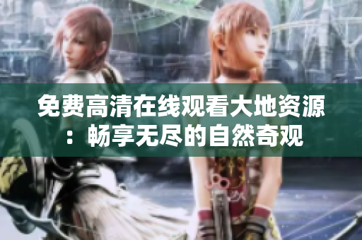 免费高清在线观看大地资源：畅享无尽的自然奇观