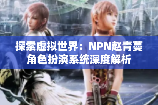 探索虚拟世界：NPN赵青蔓角色扮演系统深度解析