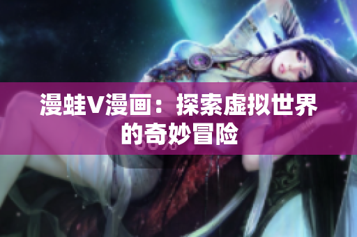漫蛙V漫画：探索虚拟世界的奇妙冒险