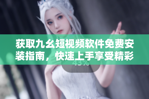 获取九幺短视频软件免费安装指南，快速上手享受精彩视频