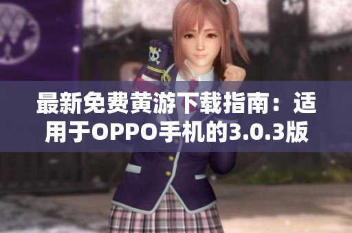 最新免费黄游下载指南：适用于OPPO手机的3.0.3版本完整指南