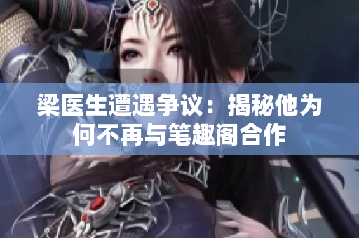 梁医生遭遇争议：揭秘他为何不再与笔趣阁合作