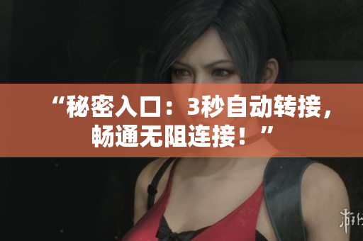 “秘密入口：3秒自动转接，畅通无阻连接！”
