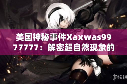美国神秘事件Xaxwas9977777：解密超自然现象的谜团