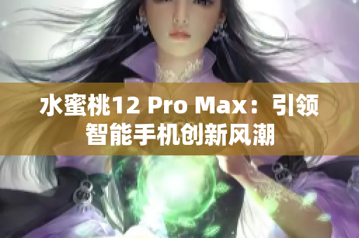 水蜜桃12 Pro Max：引领智能手机创新风潮