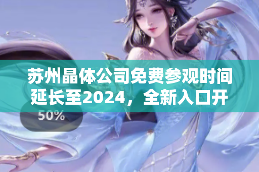 苏州晶体公司免费参观时间延长至2024，全新入口开启