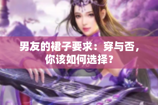 男友的裙子要求：穿与否，你该如何选择？