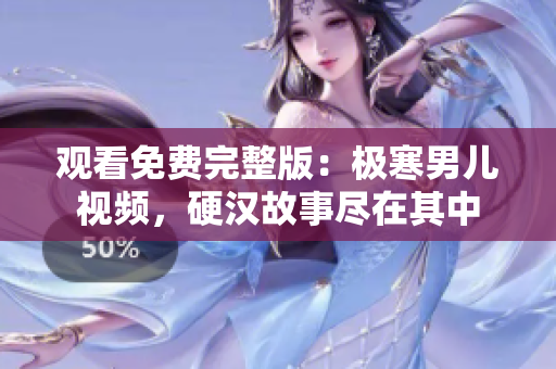 观看免费完整版：极寒男儿视频，硬汉故事尽在其中