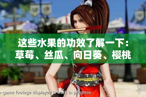 这些水果的功效了解一下：草莓、丝瓜、向日葵、樱桃，谁更适合你？