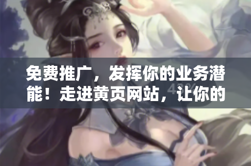 免费推广，发挥你的业务潜能！走进黄页网站，让你的品牌无处不在！