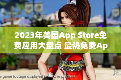 2023年美国App Store免费应用大盘点 最热免费App一览