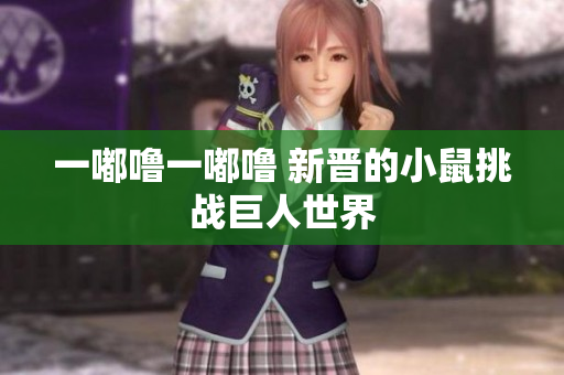 一嘟噜一嘟噜 新晋的小鼠挑战巨人世界