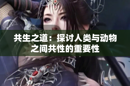 共生之道：探讨人类与动物之间共性的重要性