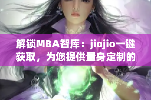 解锁MBA智库：jiojio一键获取，为您提供量身定制的商业分析和管理智慧