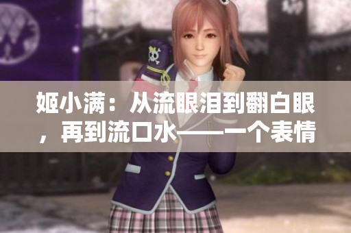 姬小满：从流眼泪到翻白眼，再到流口水——一个表情的变迁