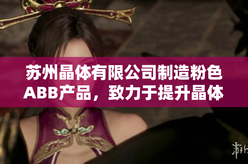 苏州晶体有限公司制造粉色ABB产品，致力于提升晶体品质