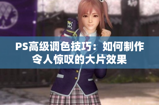 PS高级调色技巧：如何制作令人惊叹的大片效果