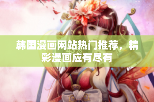 韩国漫画网站热门推荐，精彩漫画应有尽有