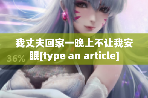 我丈夫回家一晚上不让我安眠[type an article]