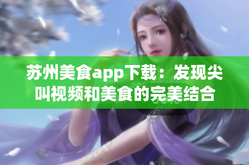 苏州美食app下载：发现尖叫视频和美食的完美结合