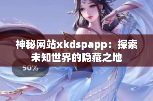 神秘网站xkdspapp：探索未知世界的隐藏之地