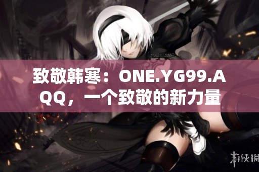 致敬韩寒：ONE.YG99.AQQ，一个致敬的新力量