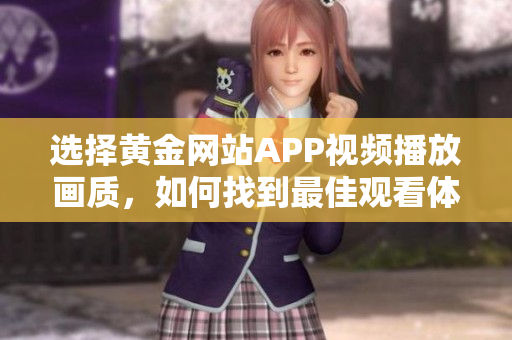 选择黄金网站APP视频播放画质，如何找到最佳观看体验