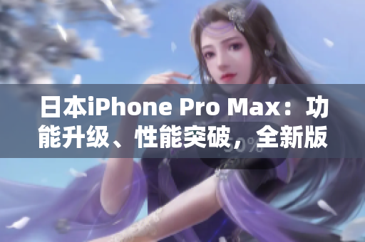 日本iPhone Pro Max：功能升级、性能突破，全新版本震撼上市