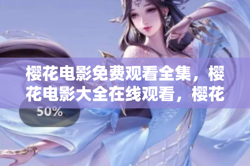 樱花电影免费观看全集，樱花电影大全在线观看，樱花电影无广告观看