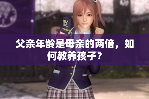 父亲年龄是母亲的两倍，如何教养孩子？